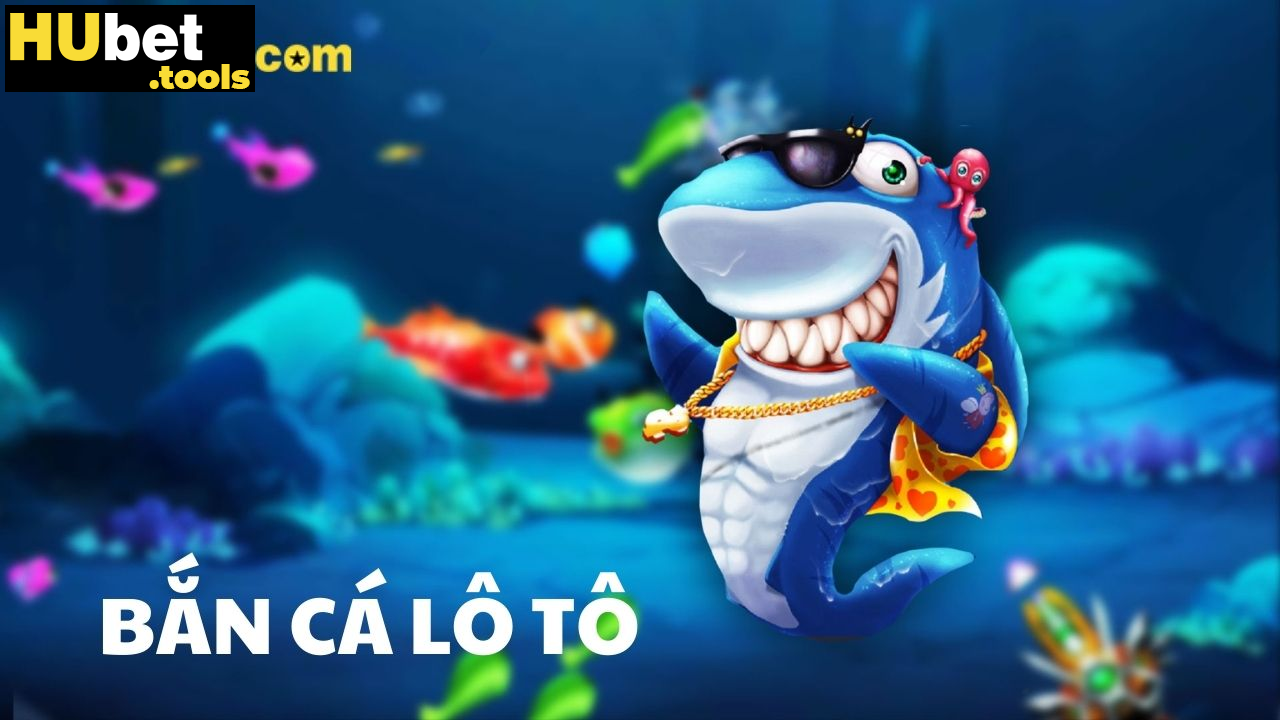 Bắn cá lô tô HUBET: Siêu phẩm giải trí, nổ hũ liên tục Bắn cá lô tô HUBET: Siêu phẩm giải trí, nổ hũ liên tục