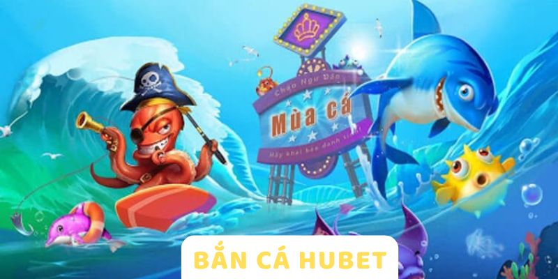 Bắn cá HUBET đa dạng thưởng tiền tỷ